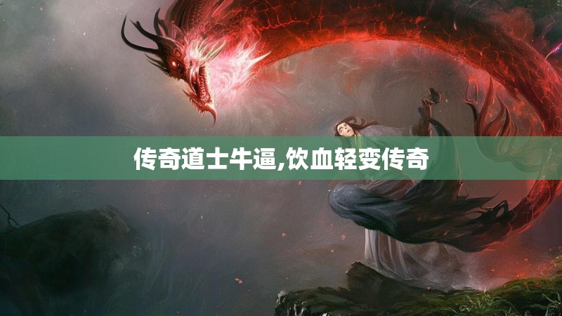 传奇道士牛逼,饮血轻变传奇 传奇道士牛逼,饮血轻变传奇