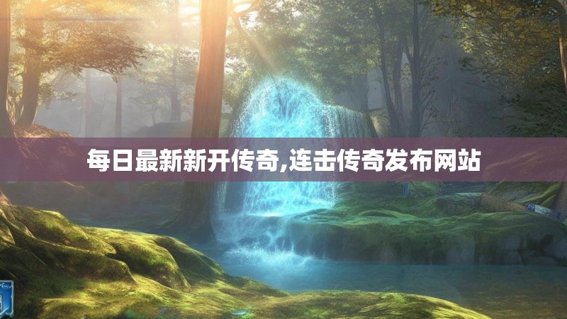 每日最新新开传奇,连击传奇发布网站 每日最新新开传奇,连击传奇发布网站