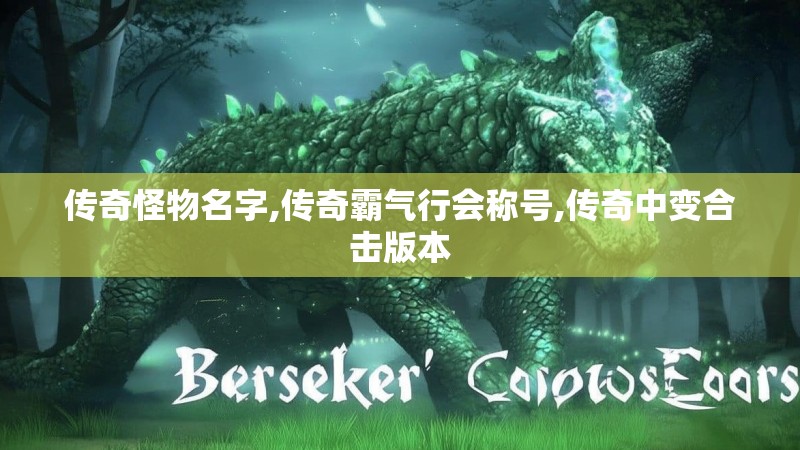 传奇怪物名字,传奇霸气行会称号,传奇中变合击版本 传奇怪物名字,传奇霸气行会称号,传奇中变合击版本