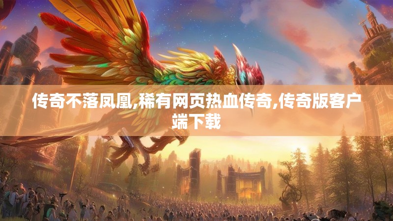 传奇不落凤凰,稀有网页热血传奇,传奇版客户端下载 传奇不落凤凰,稀有网页热血传奇,传奇版客户端下载