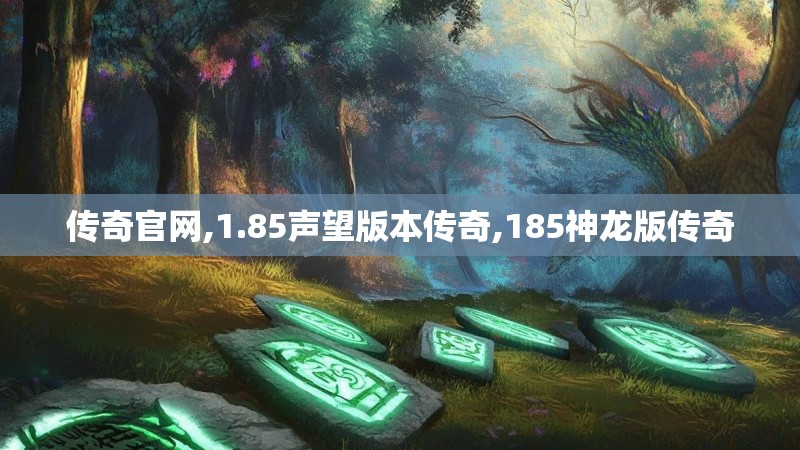 传奇官网,1.85声望版本传奇,185神龙版传奇 传奇官网,1.85声望版本传奇,185神龙版传奇