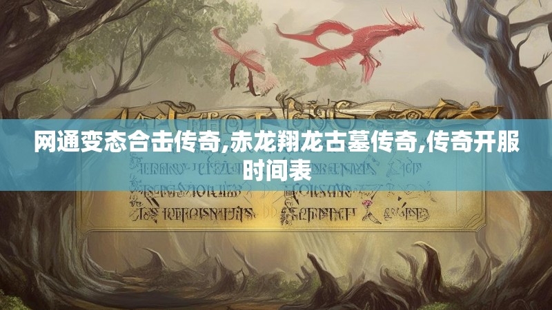 网通变态合击传奇,赤龙翔龙古墓传奇,传奇开服时间表 网通变态合击传奇,赤龙翔龙古墓传奇,传奇开服时间表