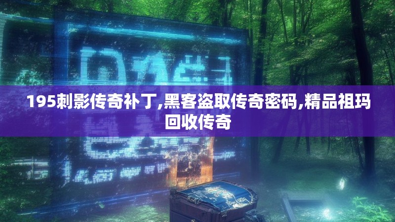 195刺影传奇补丁,黑客盗取传奇密码,精品祖玛回收传奇