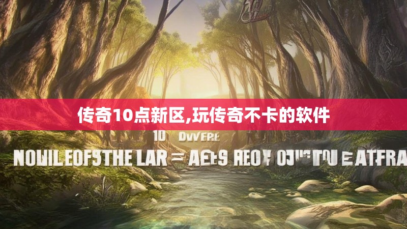 传奇10点新区,玩传奇不卡的软件