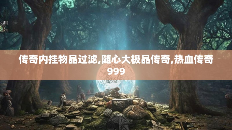 传奇内挂物品过滤,随心大极品传奇,热血传奇999