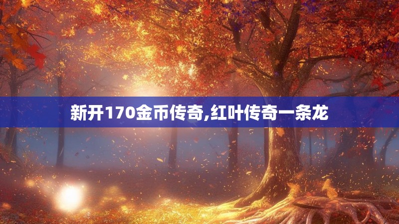 新开170金币传奇,红叶传奇一条龙 新开170金币传奇,红叶传奇一条龙