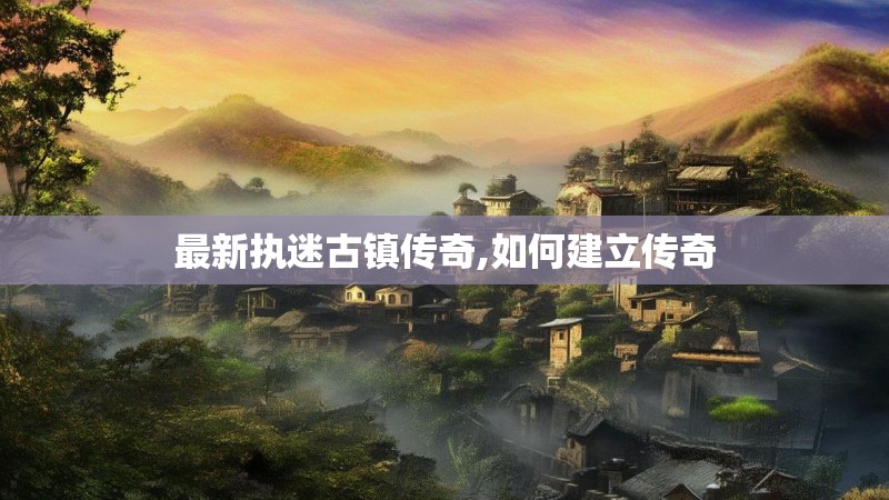 最新执迷古镇传奇,如何建立传奇