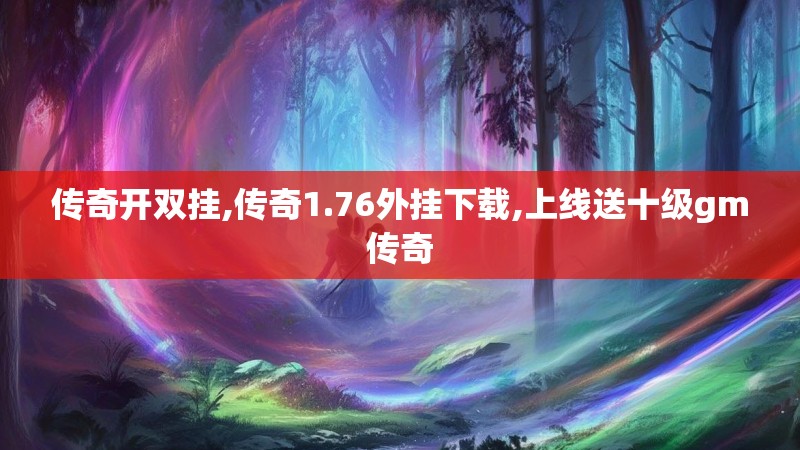 传奇开双挂,传奇1.76外挂下载,上线送十级gm传奇