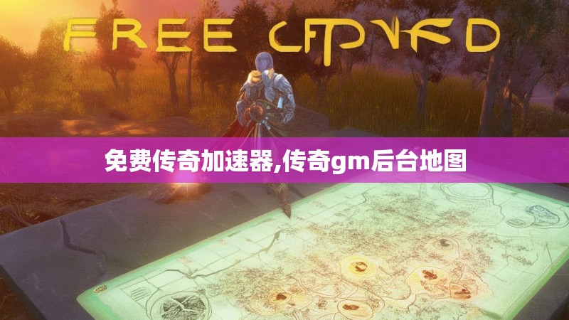 免费传奇加速器,传奇gm后台地图