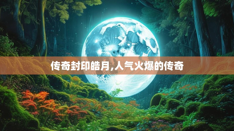 传奇封印皓月,人气火爆的传奇