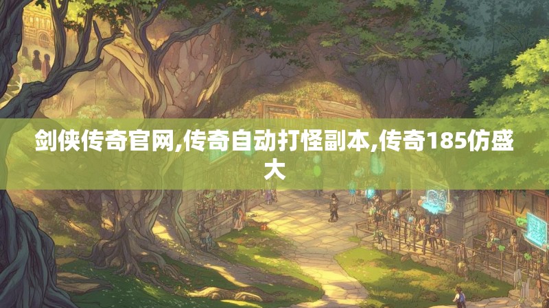 剑侠传奇官网,传奇自动打怪副本,传奇185仿盛大