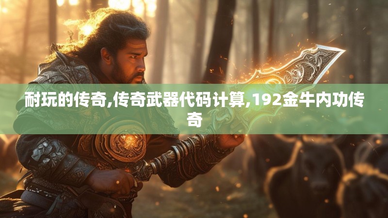 耐玩的传奇,传奇武器代码计算,192金牛内功传奇