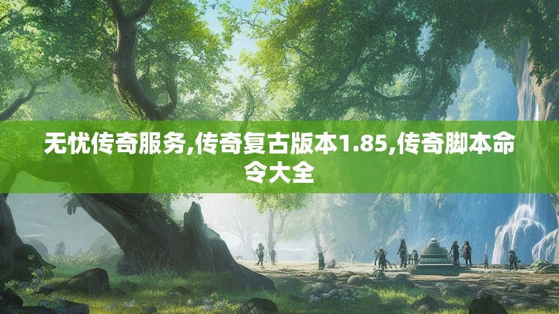 无忧传奇服务,传奇复古版本1.85,传奇脚本命令大全 无忧传奇服务,传奇复古版本1.85,传奇脚本命令大全