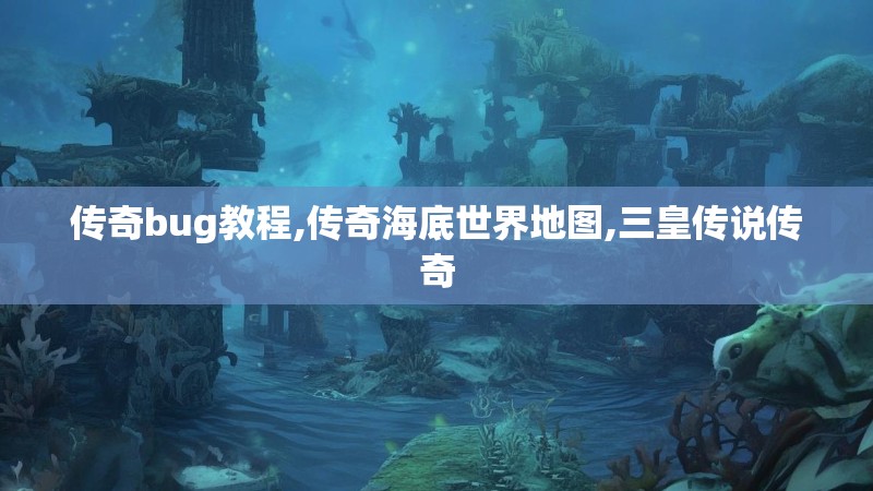 传奇bug教程,传奇海底世界地图,三皇传说传奇