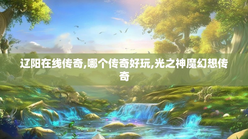 辽阳在线传奇,哪个传奇好玩,光之神魔幻想传奇