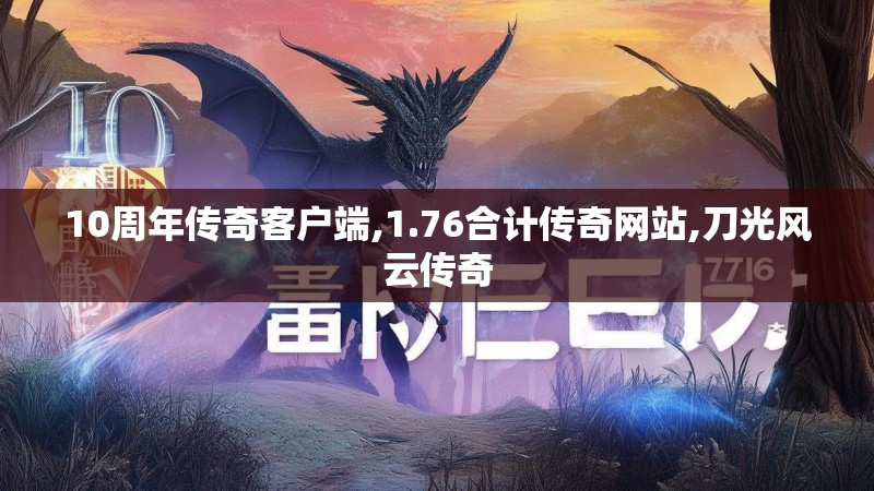 10周年传奇客户端,1.76合计传奇网站,刀光风云传奇 10周年传奇客户端,1.76合计传奇网站,刀光风云传奇