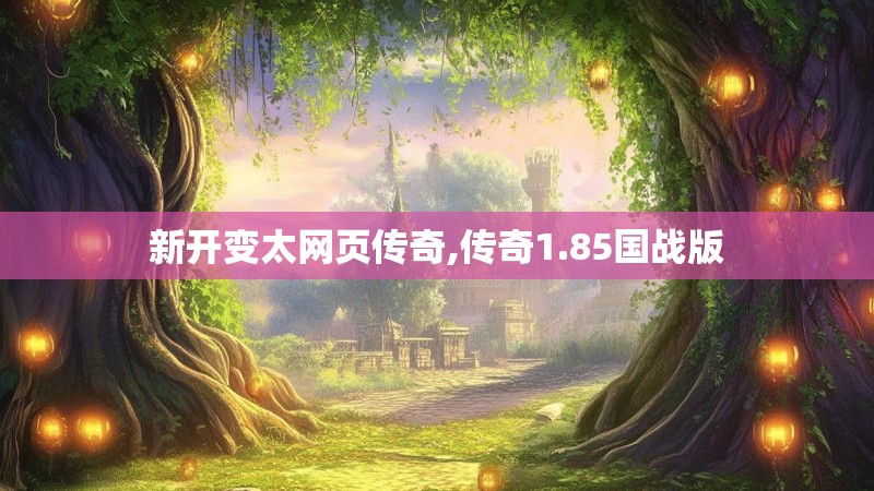 新开变太网页传奇,传奇1.85国战版