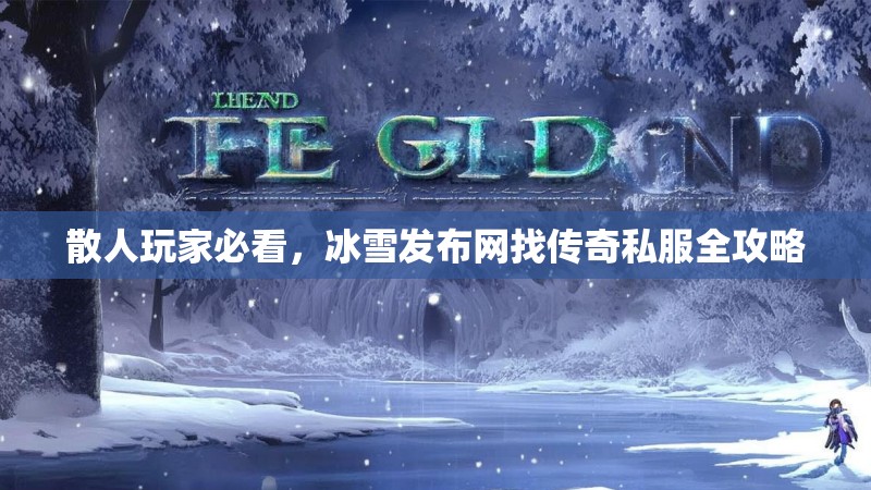 散人玩家必看，冰雪发布网找传奇私服全攻略