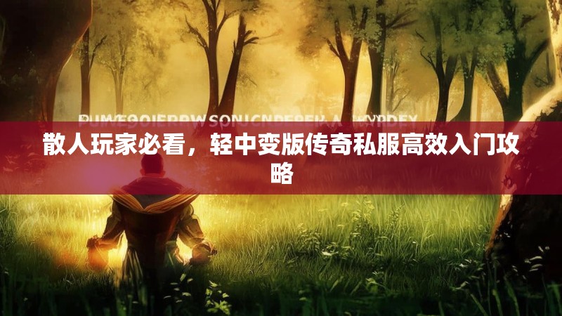 散人玩家必看,轻中变版传奇私服高效入门攻略 散人玩家必看,轻中变版传奇私服高效入门攻略