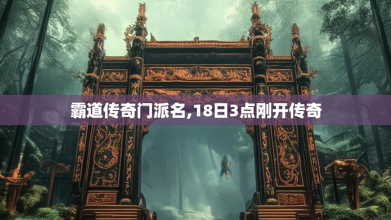 霸道传奇门派名,18日3点刚开传奇