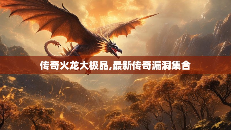 传奇火龙大极品,最新传奇漏洞集合