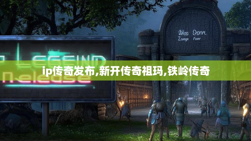 ip传奇发布,新开传奇祖玛,铁岭传奇 ip传奇发布,新开传奇祖玛,铁岭传奇
