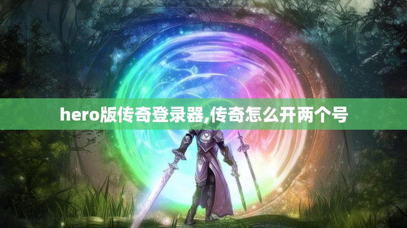 hero版传奇登录器,传奇怎么开两个号