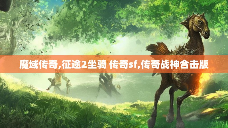 魔域传奇,征途2坐骑 传奇sf,传奇战神合击版