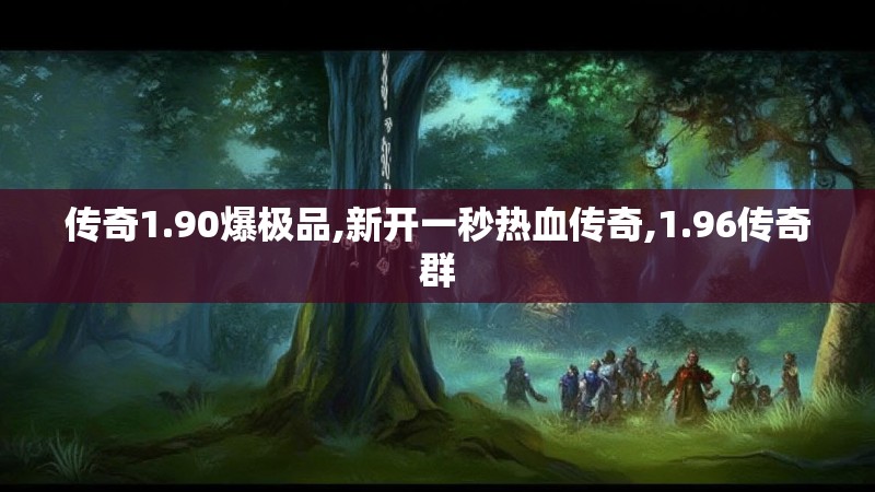 传奇1.90爆极品,新开一秒热血传奇,1.96传奇群 传奇1.90爆极品,新开一秒热血传奇,1.96传奇群