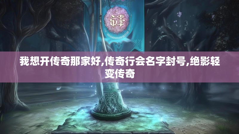 我想开传奇那家好,传奇行会名字封号,绝影轻变传奇