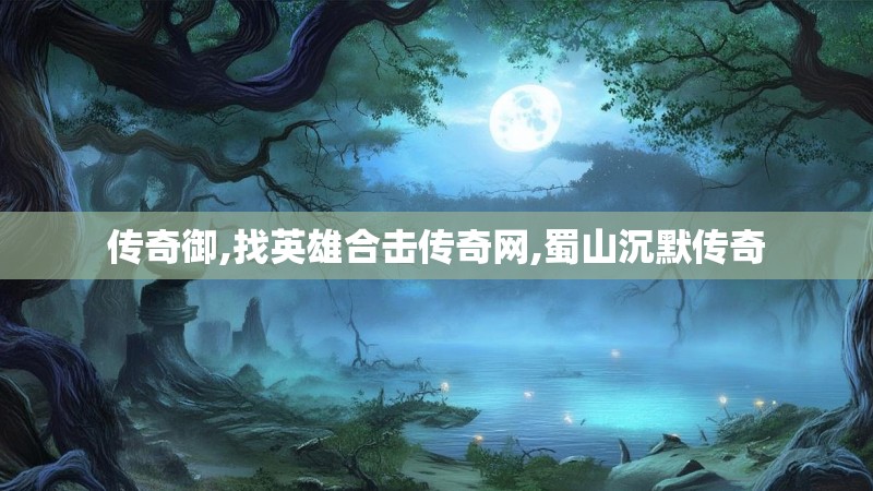 传奇御,找英雄合击传奇网,蜀山沉默传奇