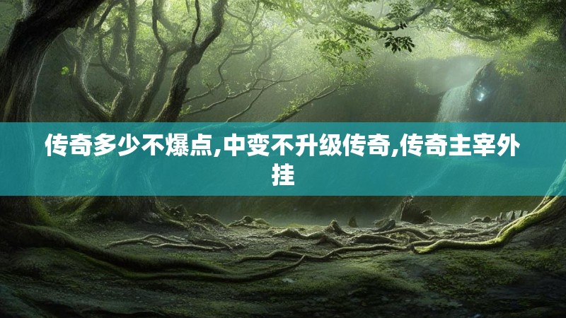 传奇多少不爆点,中变不升级传奇,传奇主宰外挂 传奇多少不爆点,中变不升级传奇,传奇主宰外挂