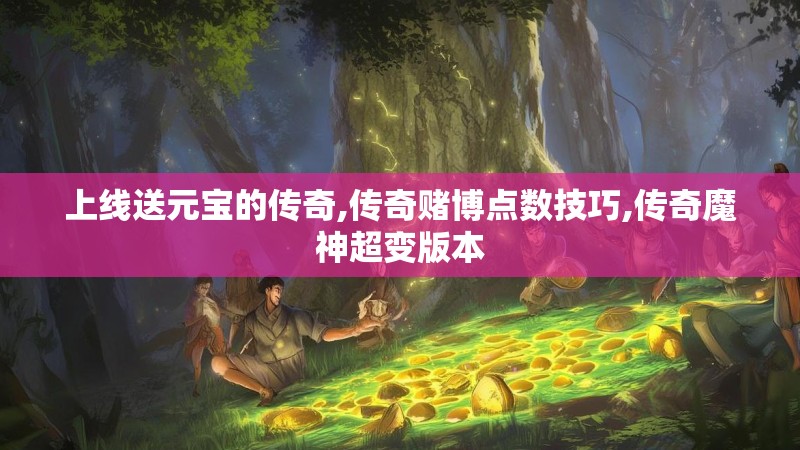 上线送元宝的传奇,传奇赌博点数技巧,传奇魔神超变版本