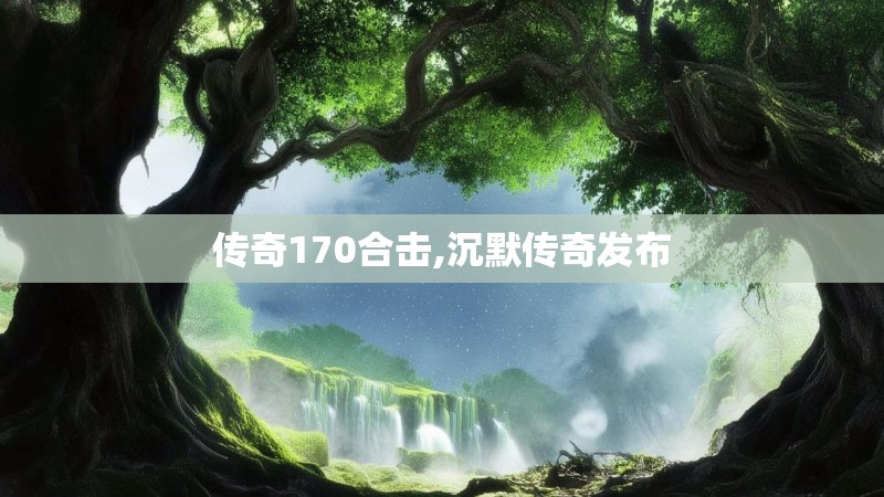 传奇170合击,沉默传奇发布