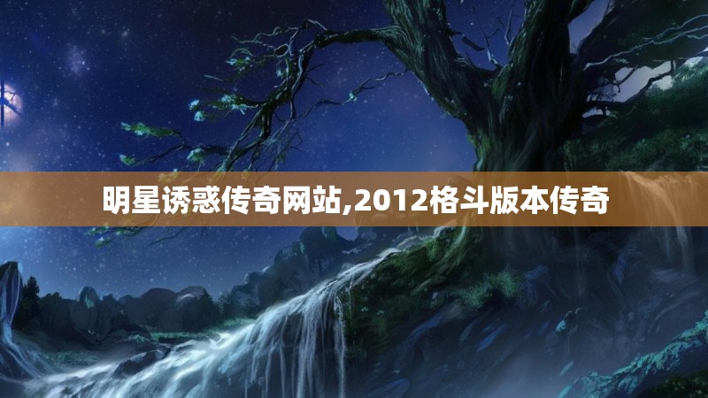 明星诱惑传奇网站,2012格斗版本传奇