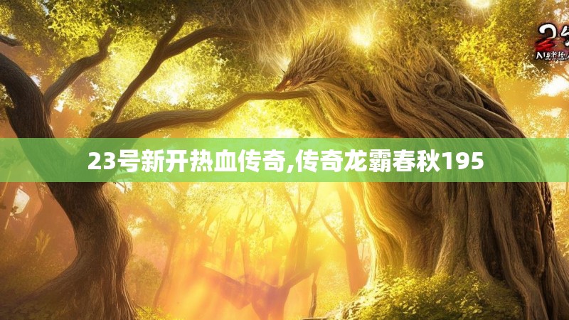 23号新开热血传奇,传奇龙霸春秋195