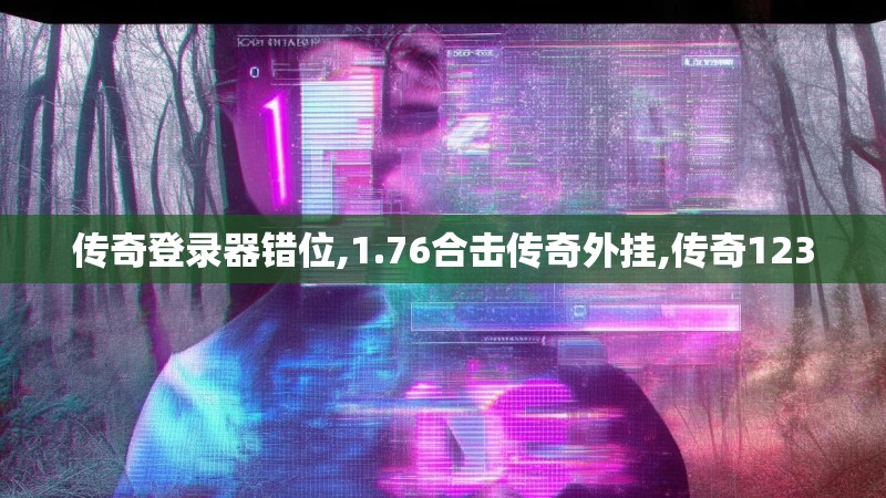 传奇登录器错位,1.76合击传奇外挂,传奇123