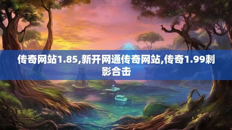 传奇网站1.85,新开网通传奇网站,传奇1.99刺影合击
