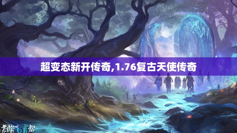 超变态新开传奇,1.76复古天使传奇