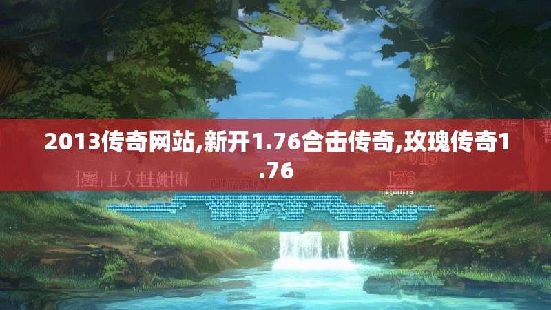 2013传奇网站,新开1.76合击传奇,玫瑰传奇1.76