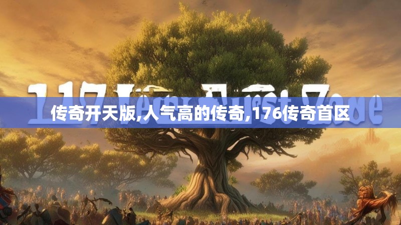 传奇开天版,人气高的传奇,176传奇首区