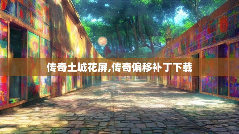 传奇土城花屏,传奇偏移补丁下载