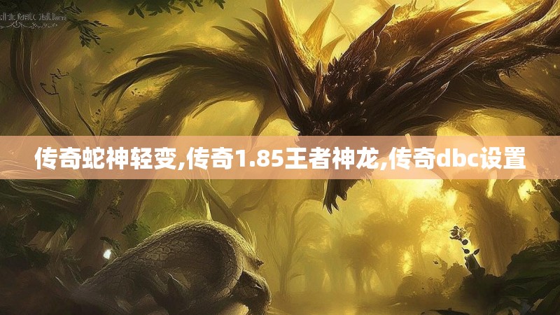 传奇蛇神轻变,传奇1.85王者神龙,传奇dbc设置