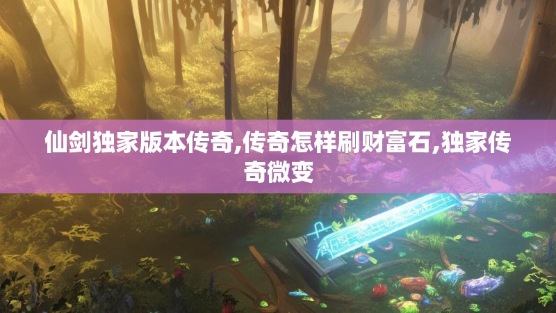 仙剑独家版本传奇,传奇怎样刷财富石,独家传奇微变