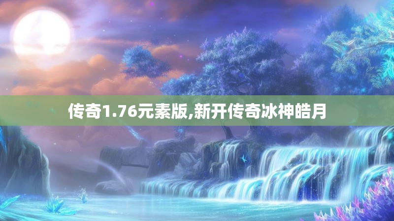 传奇1.76元素版,新开传奇冰神皓月