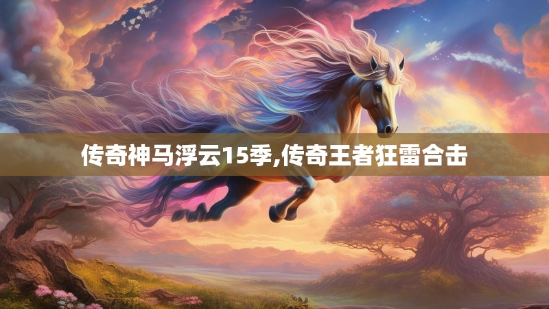 传奇神马浮云15季,传奇王者狂雷合击