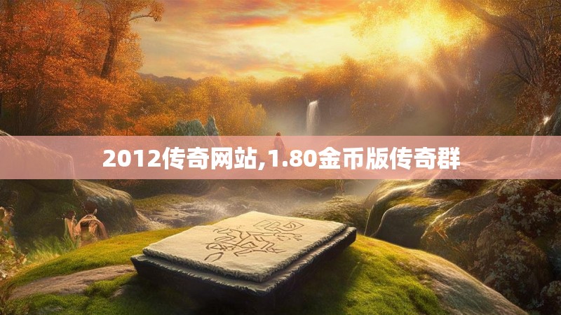 2012传奇网站,1.80金币版传奇群 2012传奇网站,1.80金币版传奇群