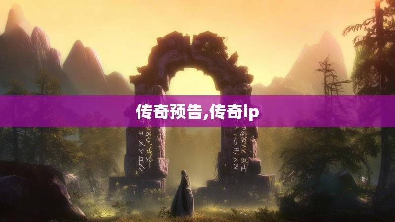 传奇预告,传奇ip
