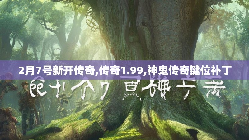 2月7号新开传奇,传奇1.99,神鬼传奇键位补丁