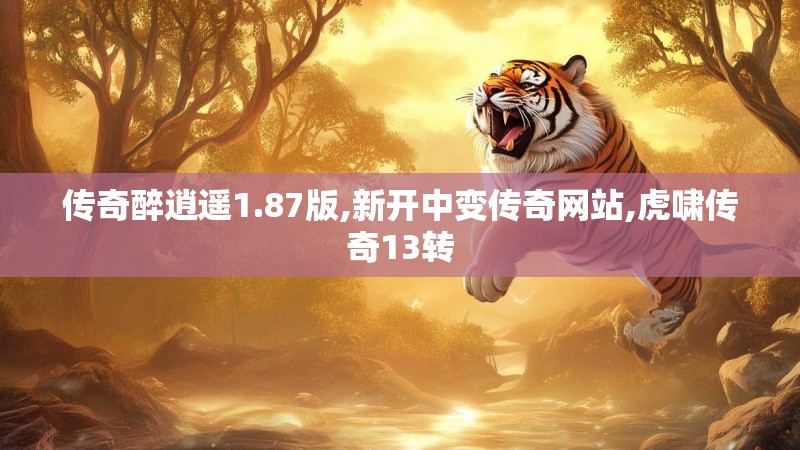 传奇醉逍遥1.87版,新开中变传奇网站,虎啸传奇13转